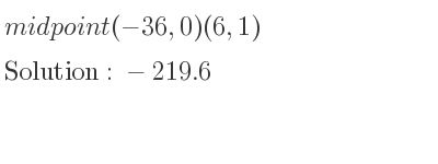 The solution to midpoint(-36,0)(6,1) is -219.6